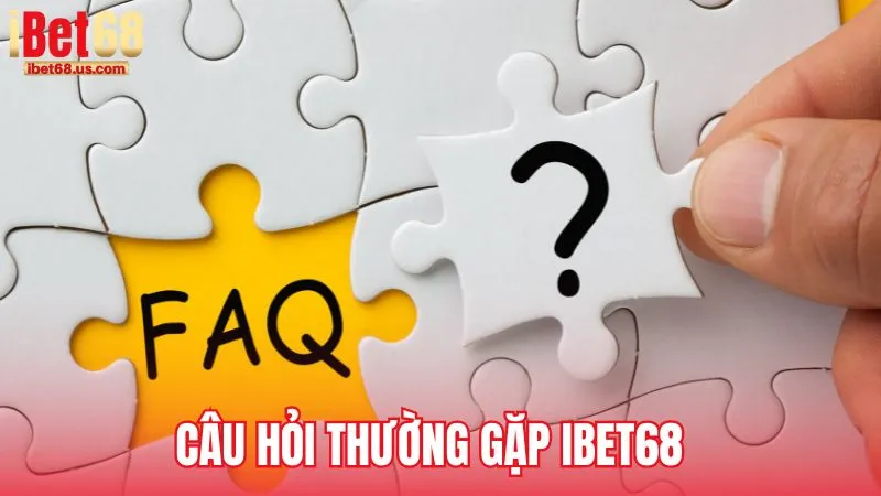 Câu hỏi thường gặp – Giải đáp chi tiết từ iBet68