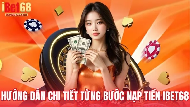 Hướng dẫn chi tiết từng bước nạp tiền iBet68 chuẩn xác