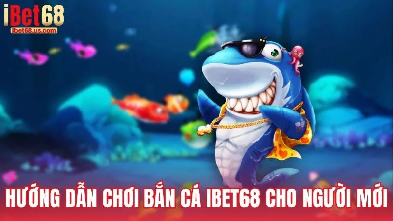Hướng dẫn chơi Bắn Cá iBet68 cho người mới