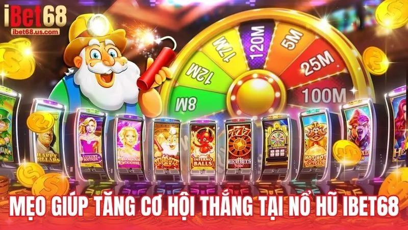 Mẹo chơi giúp tăng cơ hội thắng tại Nổ hũ iBet68