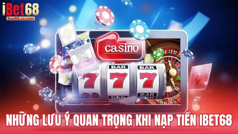 Những lưu ý quan trọng khi nạp tiền iBet68