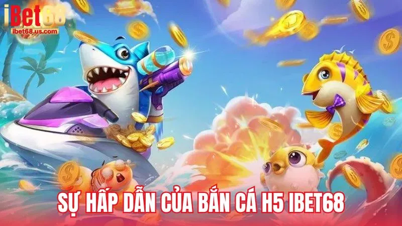 Sự hấp dẫn của bắn cá H5 iBet68
