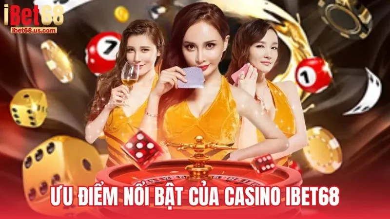 Ưu điểm nổi bật của Casino iBet68 so với đối thủ